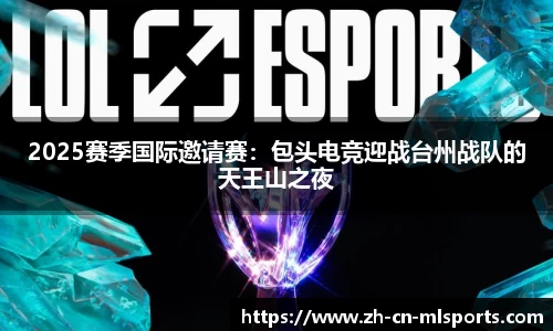 2025赛季国际邀请赛：包头电竞迎战台州战队的天王山之夜